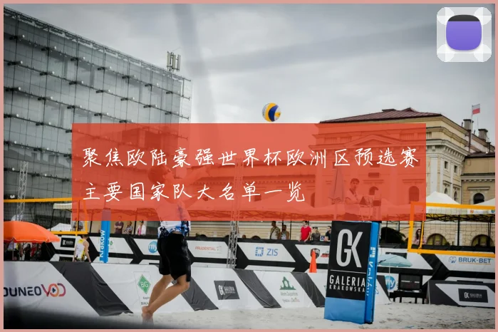 聚焦欧陆豪强世界杯欧洲区预选赛主要国家队大名单一览