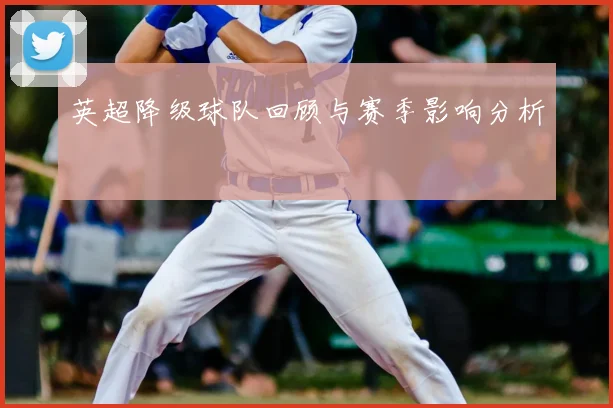 英超降级球队回顾与赛季影响分析