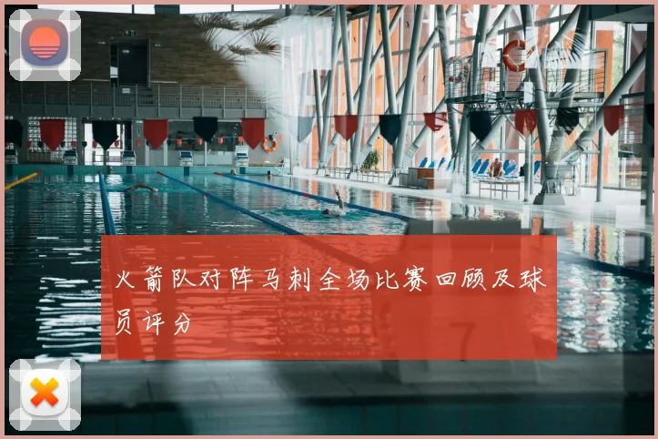 火箭队对阵马刺全场比赛回顾及球员评分