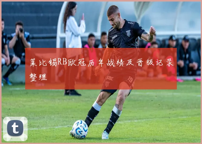 莱比锡RB欧冠历年战绩及晋级记录整理