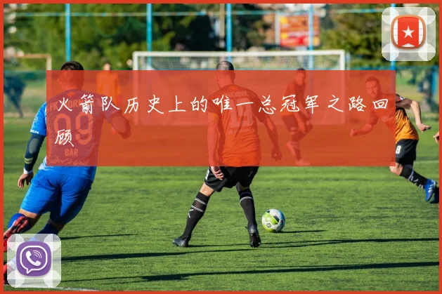 火箭队历史上的唯一总冠军之路回顾