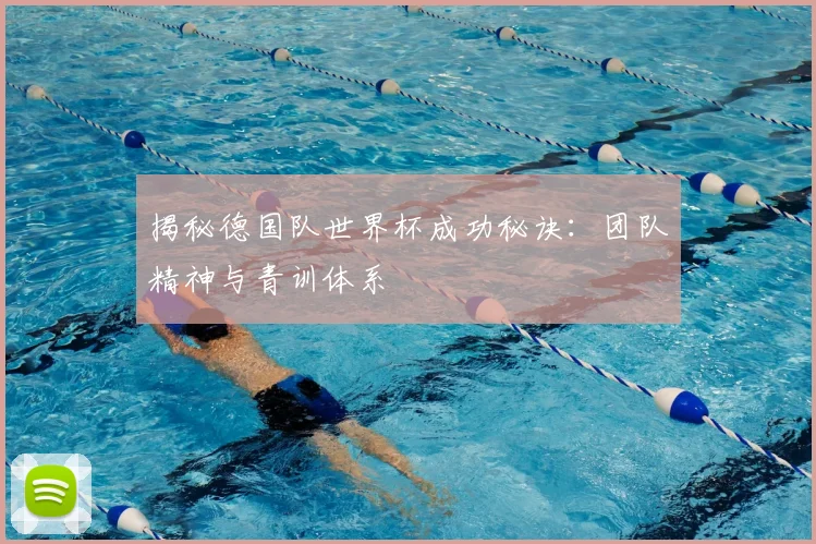 揭秘德国队世界杯成功秘诀:团队精神与青训体系