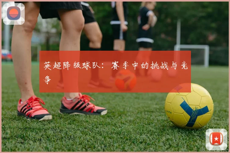 英超降级球队：赛季中的挑战与竞争