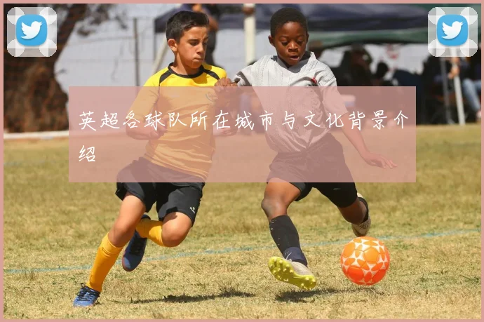 英超各球队所在城市与文化背景介绍
